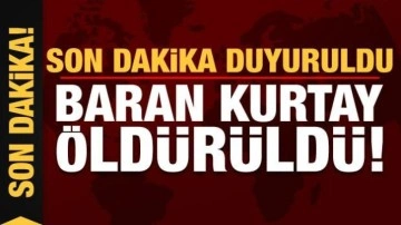 Son dakika: Baran Kurtay öldürüldü!