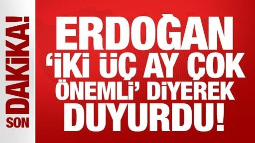 Son Dakika: Erdoğan 'iki üç ay çok önemli' diyerek duyurdu!