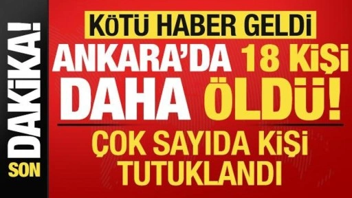 Son dakika: Kötü haber geldi, Ankara'da 18 kişi daha öldü! Çok sayıda tutuklama var...