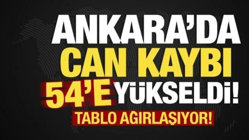 Tablo ağırlaşıyor! Ankara'da ölenlerin sayısı 54'e yükseldi!