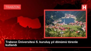 Trabzon Üniversitesi 5. kuruluş yıl dönümü törenle kutlandı