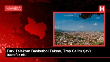 Türk Telekom Basketbol Takımı, Troy Selim Şav'ı kadrosuna kattı