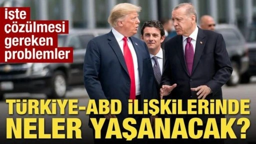 Türkiye-ABD ilişkilerinde neler yaşanacak? İşte çözülmesi gereken problemler