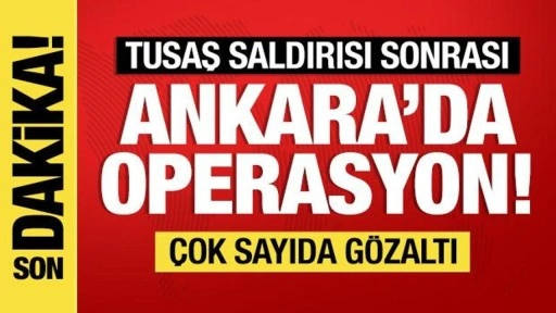 TUSAŞ saldırısı sonrası Ankara'da operasyon! Gözaltılar var