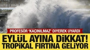 Uzmanı uyardı: Eylül ayına dikkat! Tropikal fırtına bekleniyor