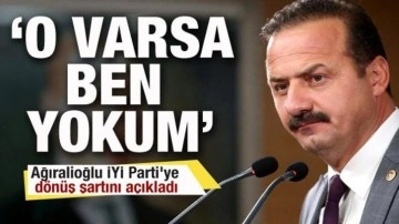 Yavuz Ağıralioğlu İYİ Parti'ye dönüş şartını açıkladı: O varsa ben yokum...